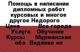 Помощь в написании дипломных работ,курсовых и многое другое.Недорого!! › Цена ­ 300 - Все города Услуги » Обучение. Курсы   . Мурманская обл.,Видяево нп